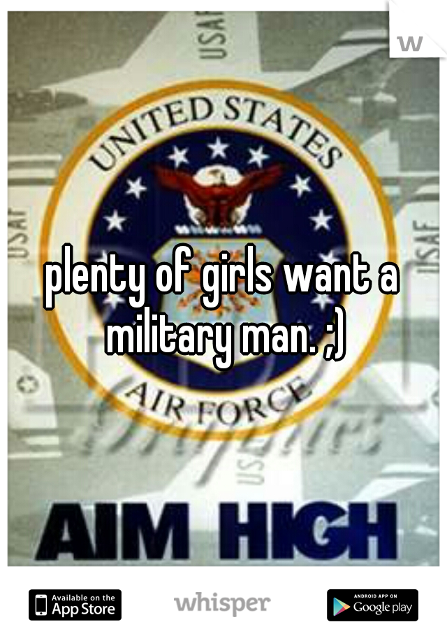 plenty of girls want a military man. ;)