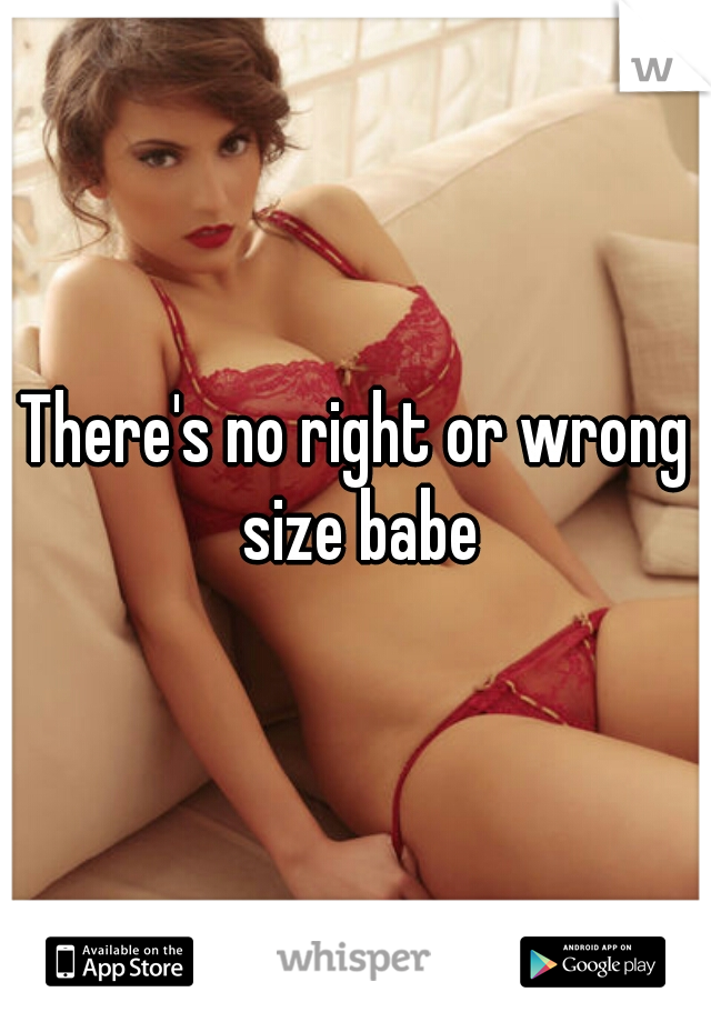 There's no right or wrong size babe