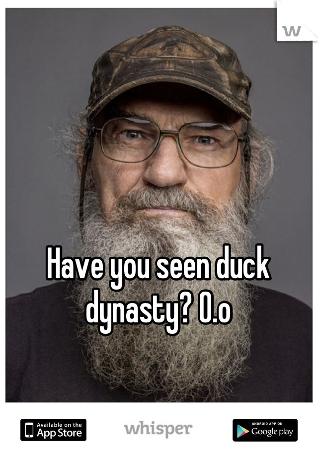 Have you seen duck dynasty? O.o