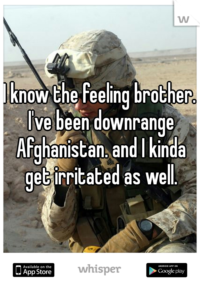 I know the feeling brother. I've been downrange Afghanistan. and I kinda get irritated as well.