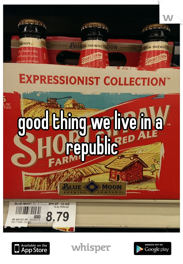 good thing we live in a republic