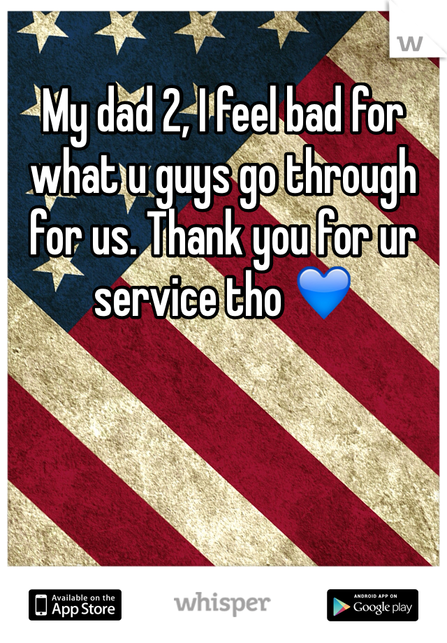 My dad 2, I feel bad for what u guys go through for us. Thank you for ur service tho 💙