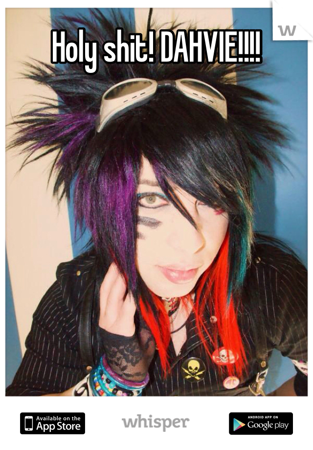 Holy shit! DAHVIE!!!!