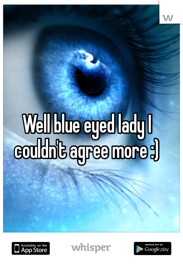 Well blue eyed lady I couldn't agree more :) 