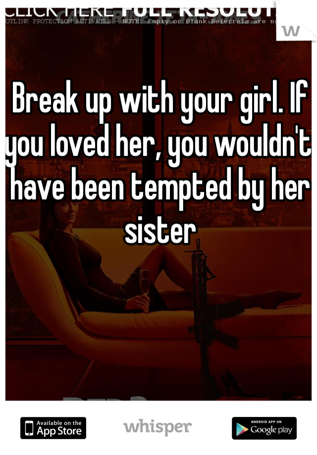 Break up with your girl. If you loved her, you wouldn't have been tempted by her sister 