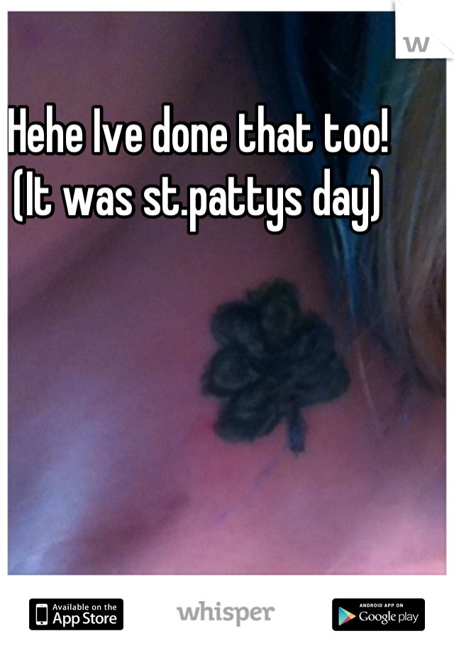 Hehe Ive done that too!
(It was st.pattys day)