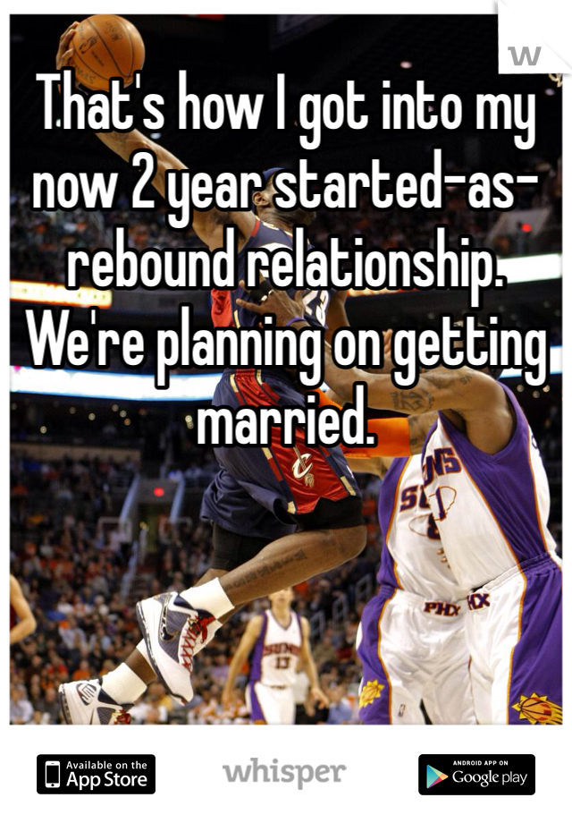 That's how I got into my now 2 year started-as-rebound relationship. We're planning on getting married.