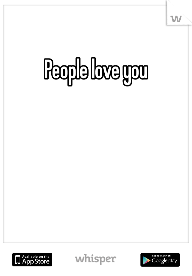People love you