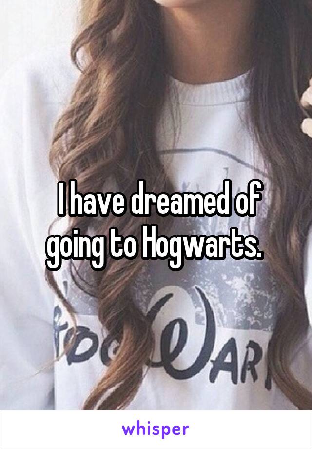  I have dreamed of going to Hogwarts. 