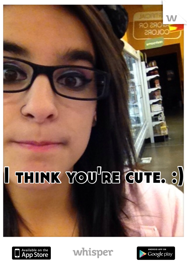 I think you're cute. :)