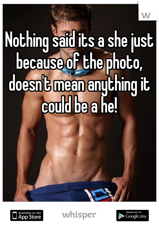 Nothing said its a she just because of the photo, doesn't mean anything it could be a he!