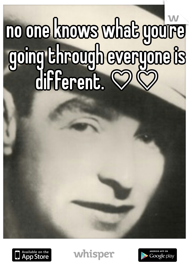 no one knows what you're going through everyone is different. ♡♡