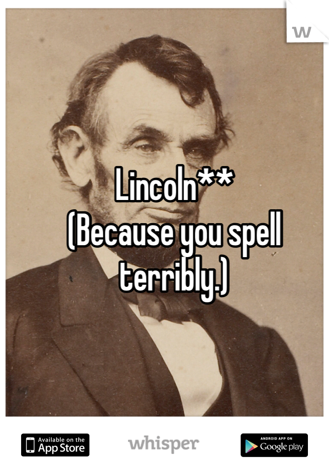 Lincoln**
(Because you spell terribly.) 
