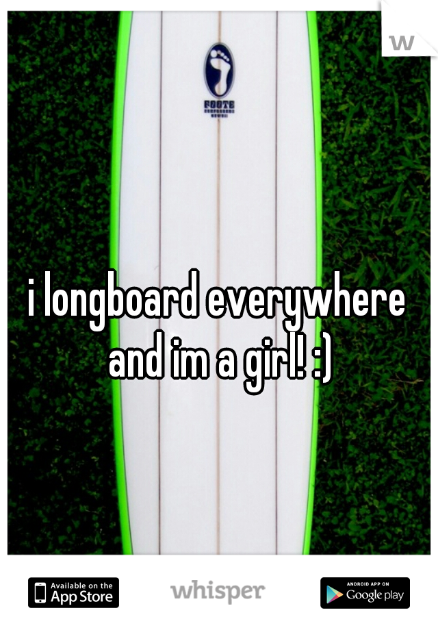 i longboard everywhere and im a girl! :)