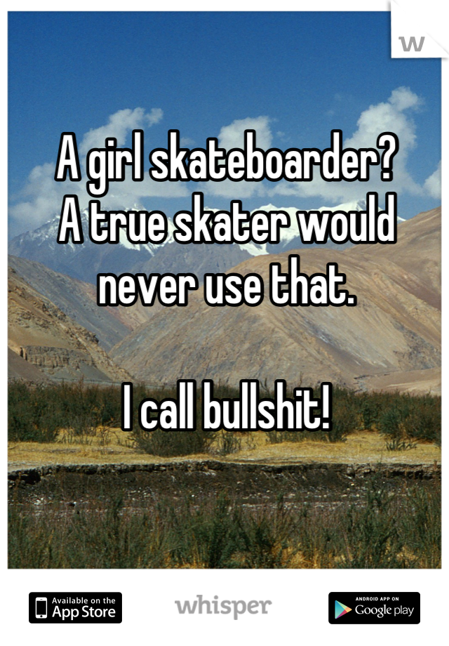 A girl skateboarder? 
A true skater would never use that.

I call bullshit!