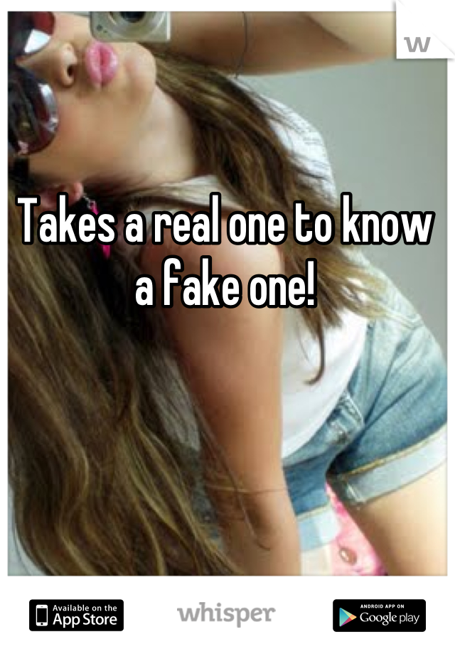 Takes a real one to know a fake one!