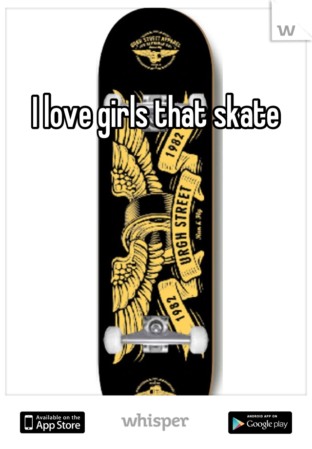 I love girls that skate