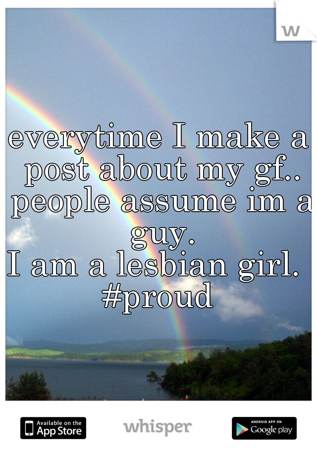 everytime I make a post about my gf.. people assume im a guy.
I am a lesbian girl. 
#proud