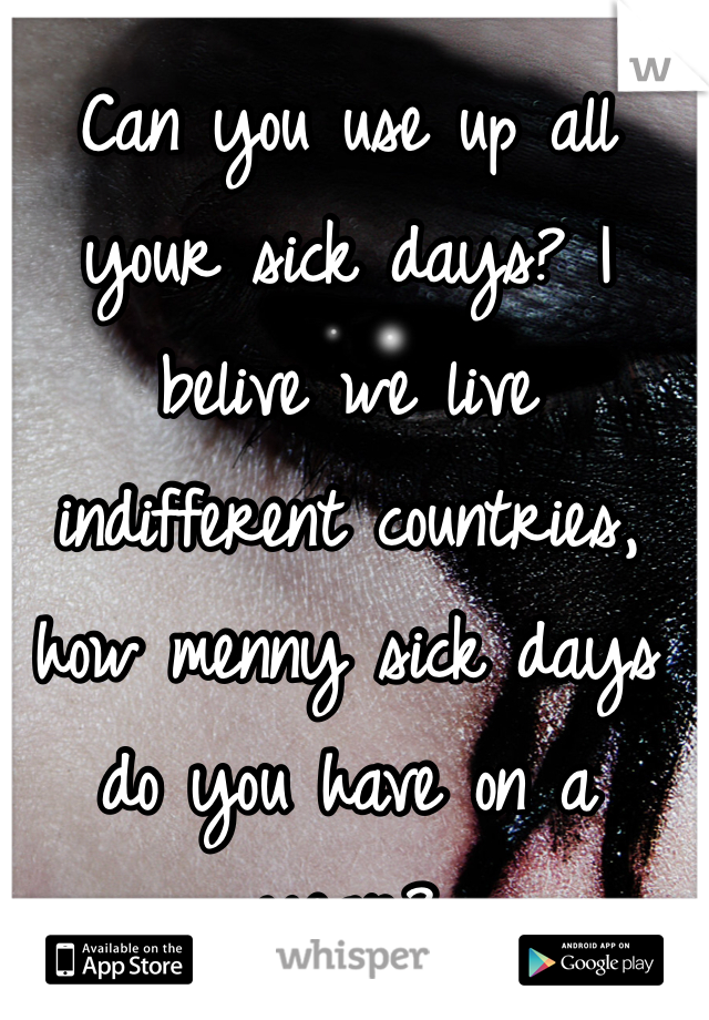 Can you use up all your sick days? I belive we live indifferent countries, how menny sick days do you have on a year?