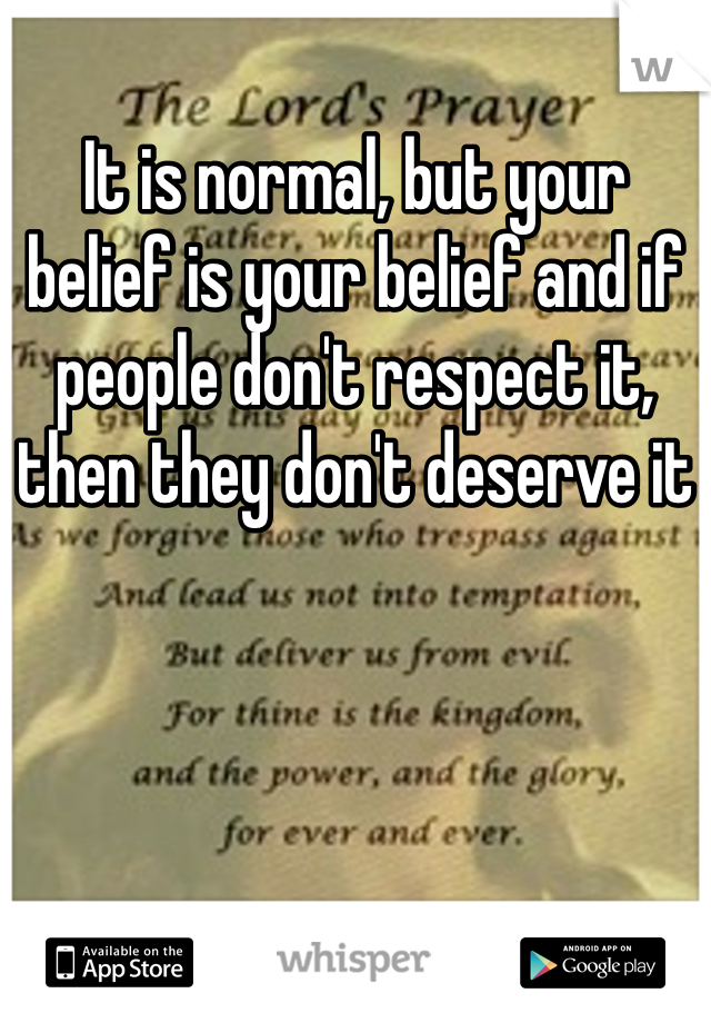 It is normal, but your belief is your belief and if people don't respect it, then they don't deserve it