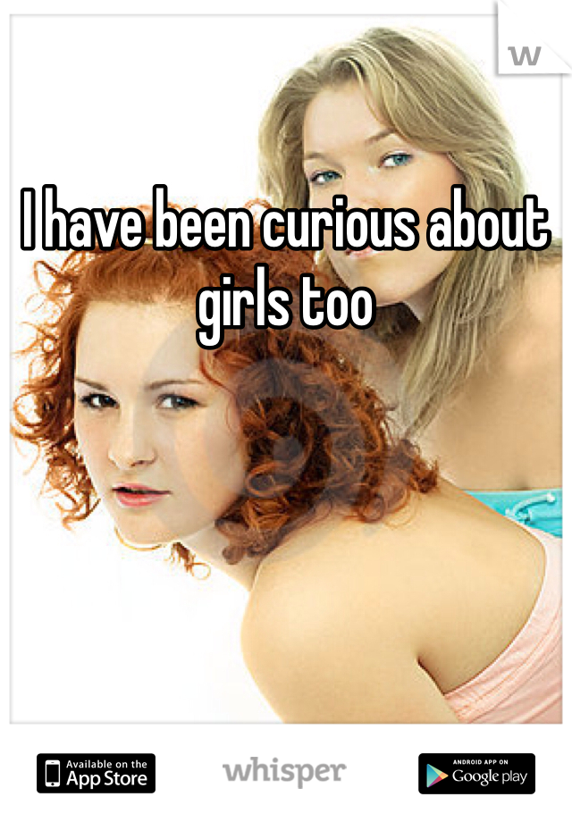 I have been curious about girls too
