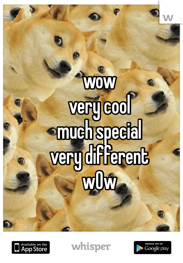 wow
very cool
much special
very different
w0w