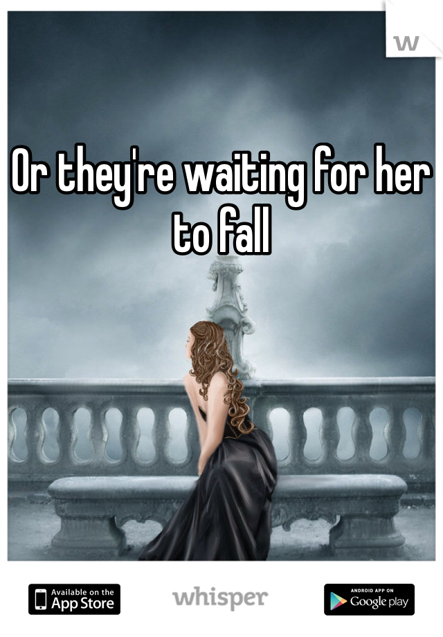 Or they're waiting for her to fall 