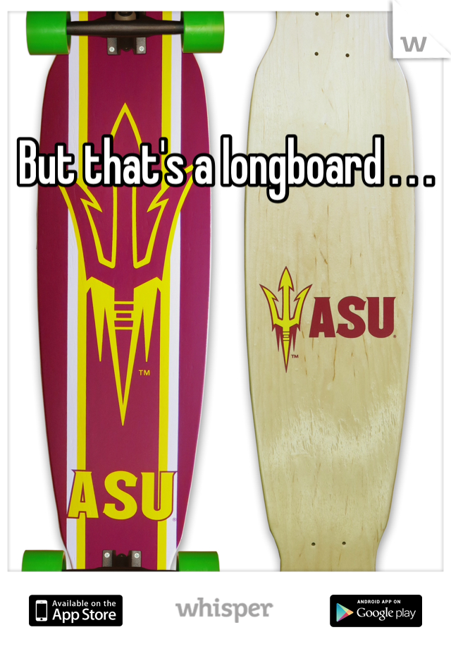 But that's a longboard . . .