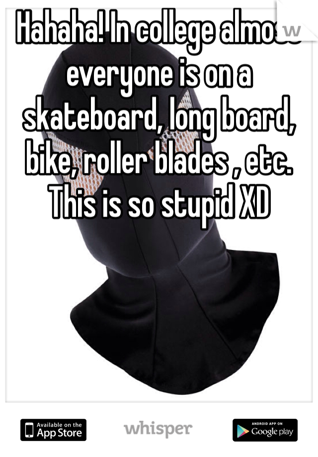 Hahaha! In college almost everyone is on a skateboard, long board, bike, roller blades , etc. This is so stupid XD