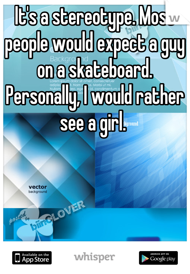 It's a stereotype. Most people would expect a guy on a skateboard. Personally, I would rather see a girl. 