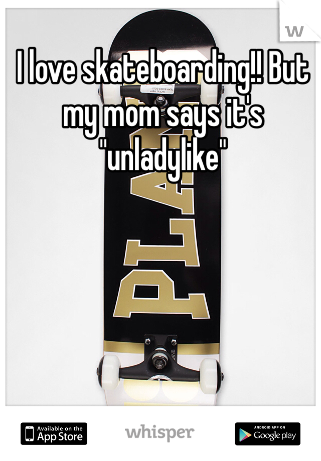 I love skateboarding!! But my mom says it's "unladylike"