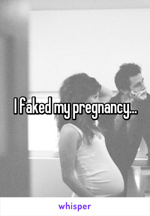 I faked my pregnancy...