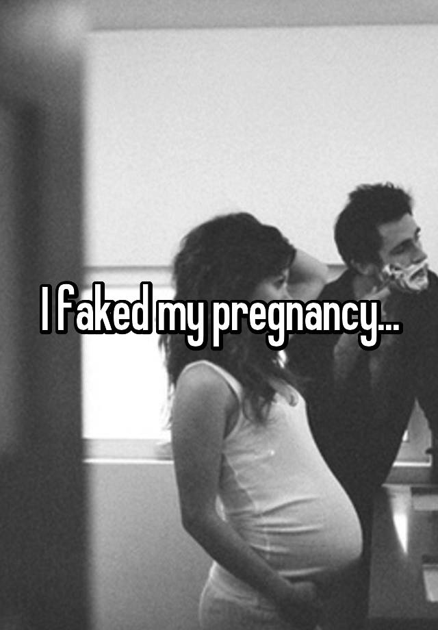 I faked my pregnancy...