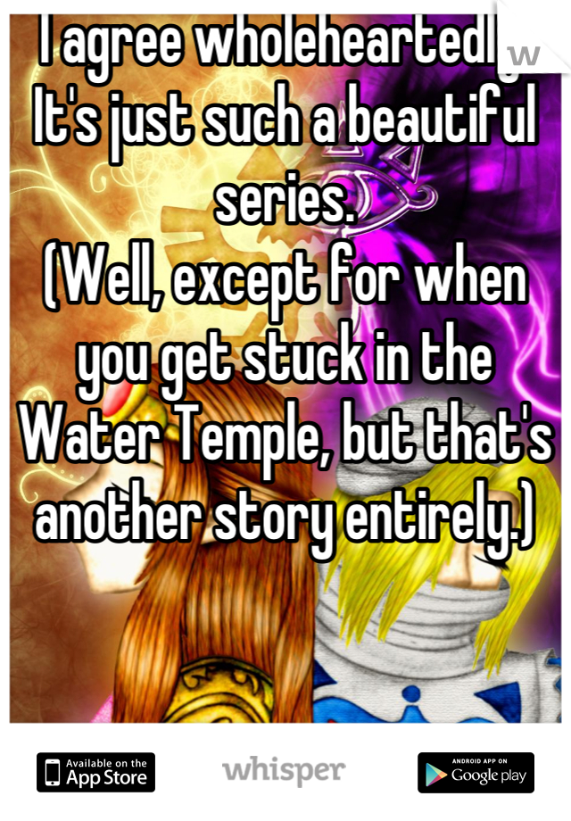 I agree wholeheartedly. It's just such a beautiful series.
(Well, except for when you get stuck in the Water Temple, but that's another story entirely.)