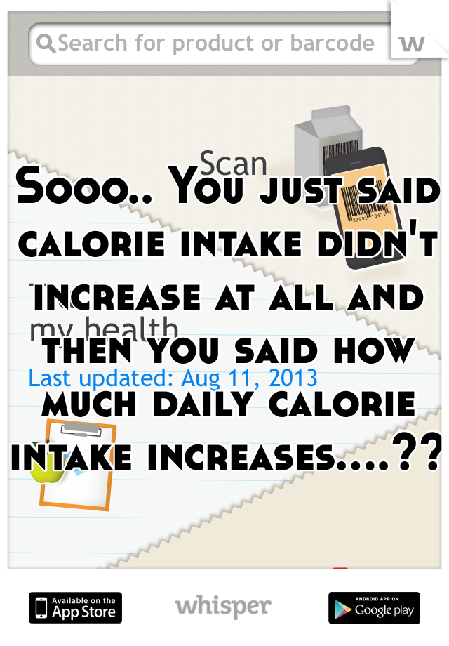 Sooo.. You just said calorie intake didn't increase at all and then you said how much daily calorie intake increases....??