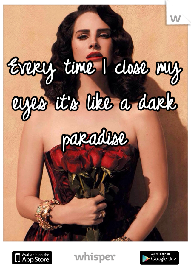 Every time I close my eyes it's like a dark paradise 