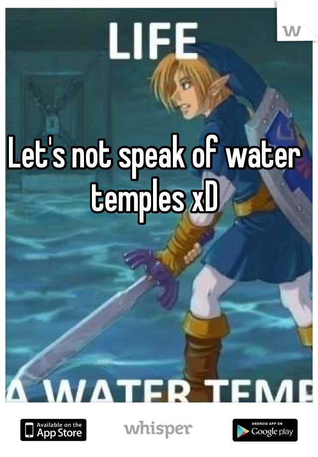 Let's not speak of water temples xD