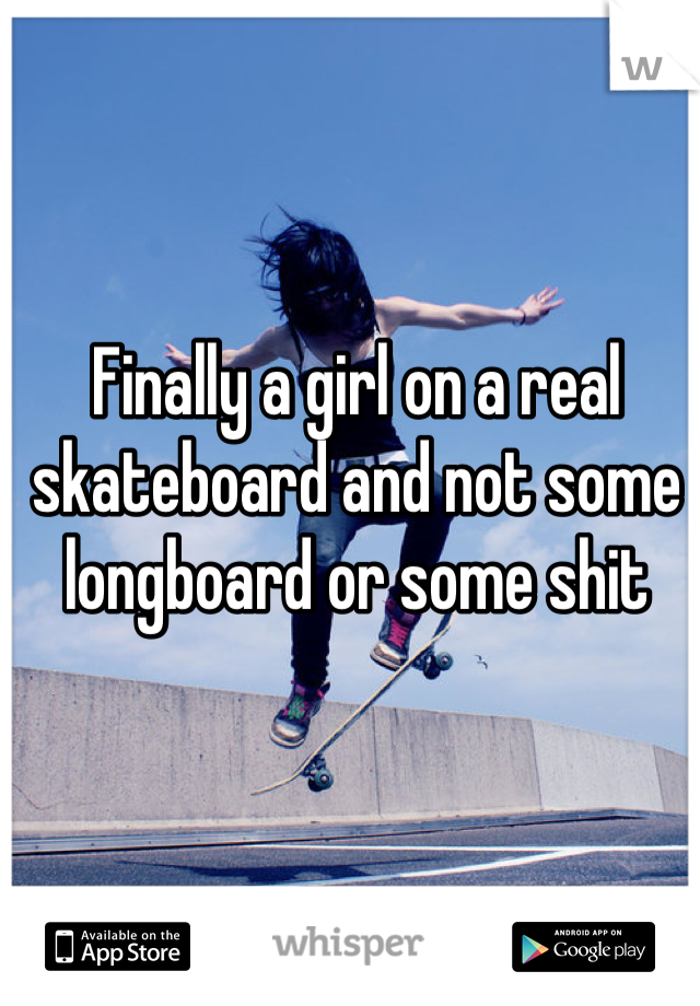 Finally a girl on a real skateboard and not some longboard or some shit