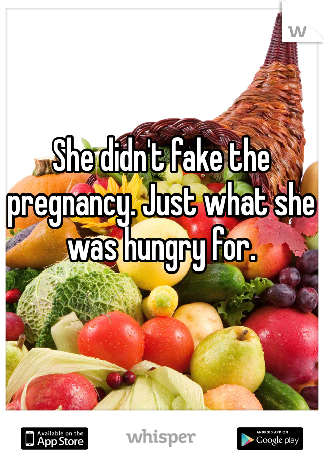 She didn't fake the pregnancy. Just what she was hungry for. 