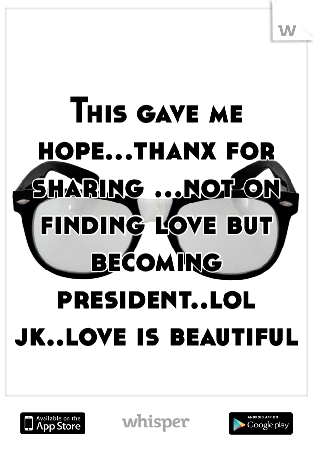 This gave me hope...thanx for sharing ...not on finding love but becoming president..lol jk..love is beautiful 