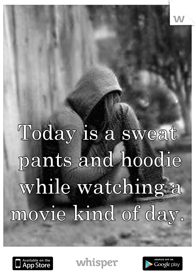 Today is a sweat pants and hoodie while watching a movie kind of day. 