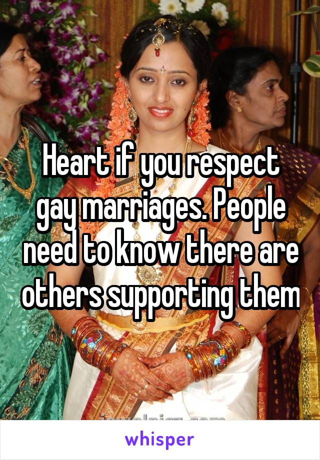 Heart if you respect gay marriages. People need to know there are others supporting them