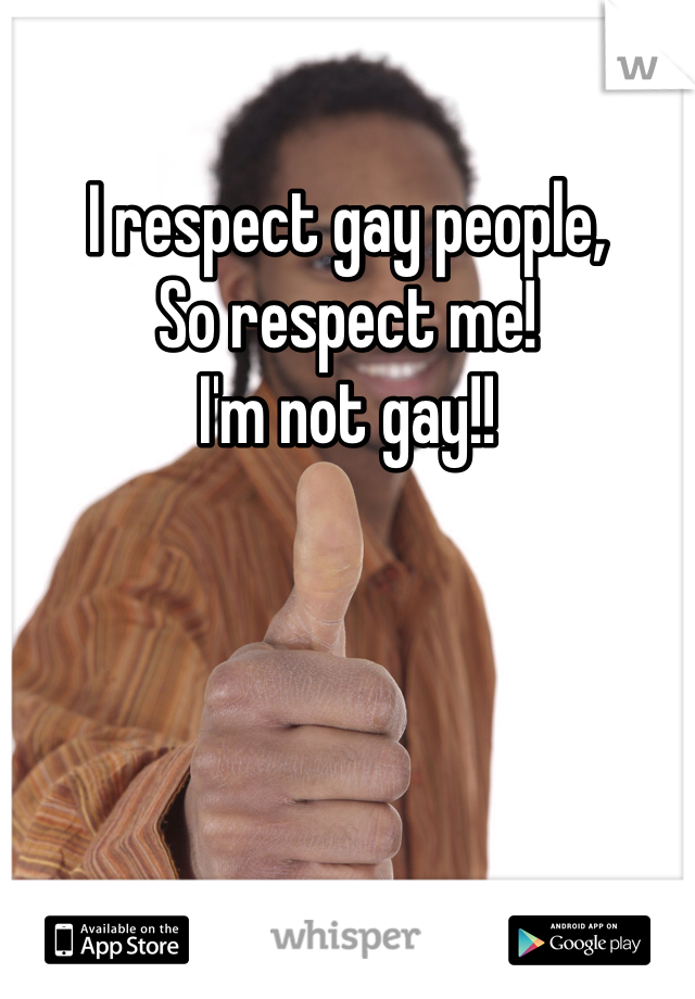 I respect gay people, 
So respect me! 
I'm not gay!!