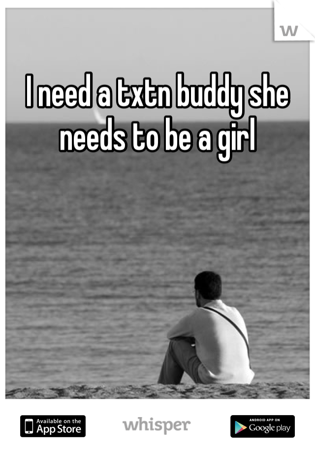 I need a txtn buddy she needs to be a girl