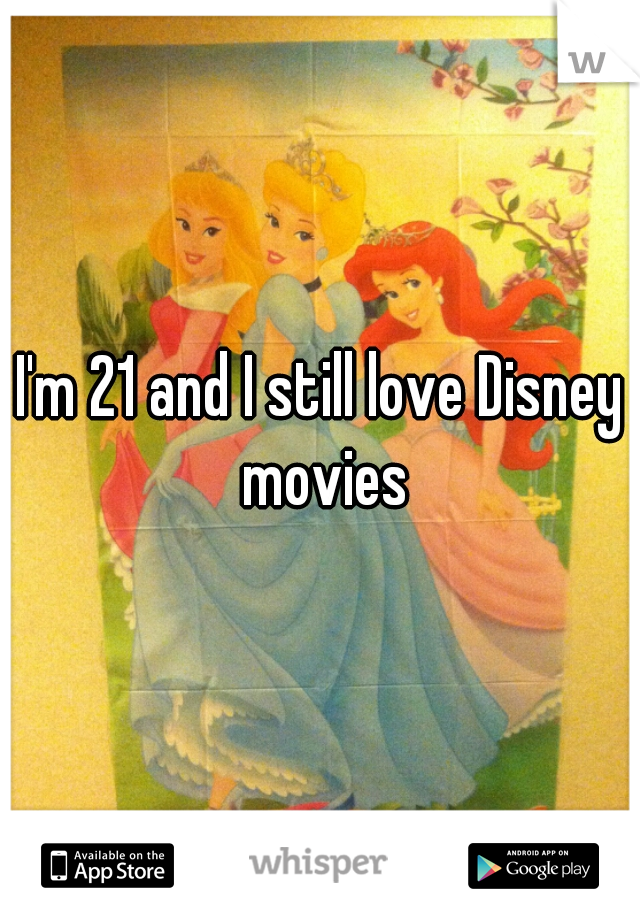 I'm 21 and I still love Disney movies