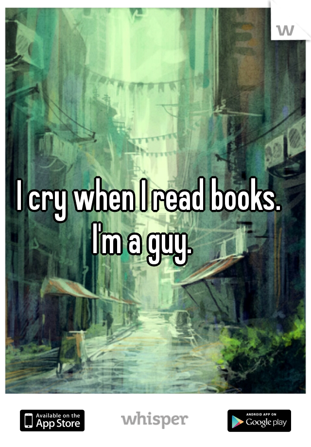 I cry when I read books. 




I'm a guy.   