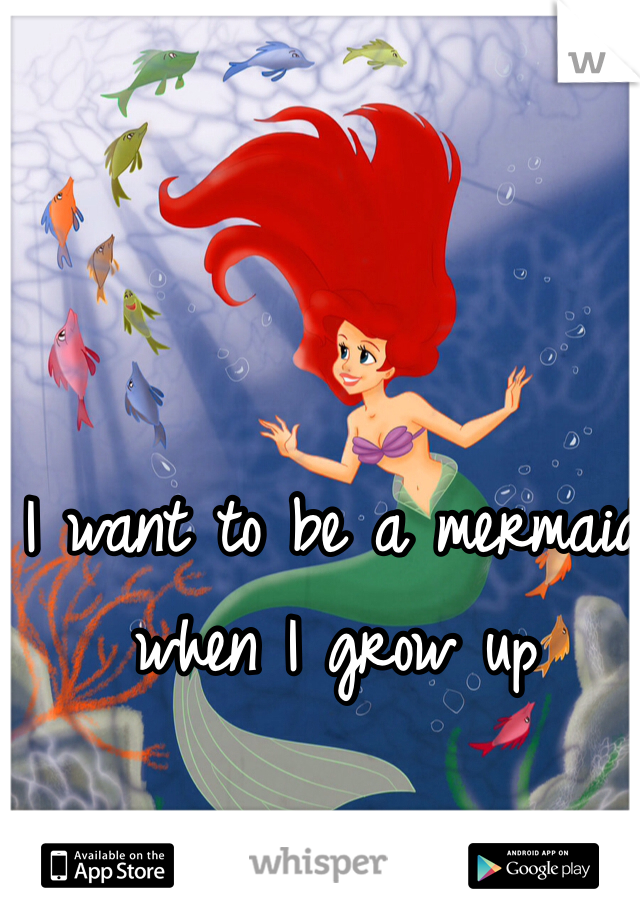 I want to be a mermaid when I grow up