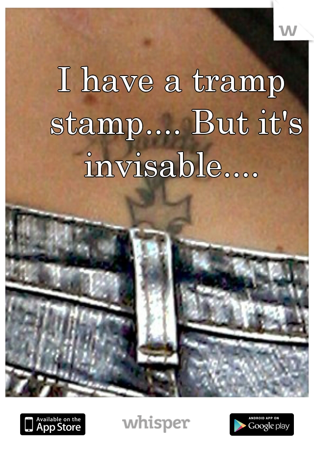 I have a tramp stamp.... But it's invisable.... 