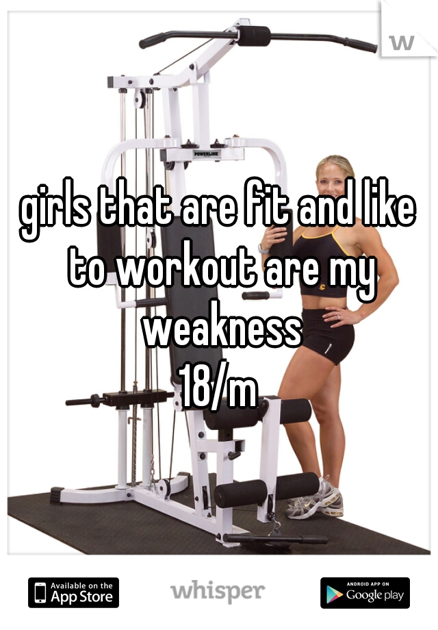 girls that are fit and like to workout are my weakness

18/m