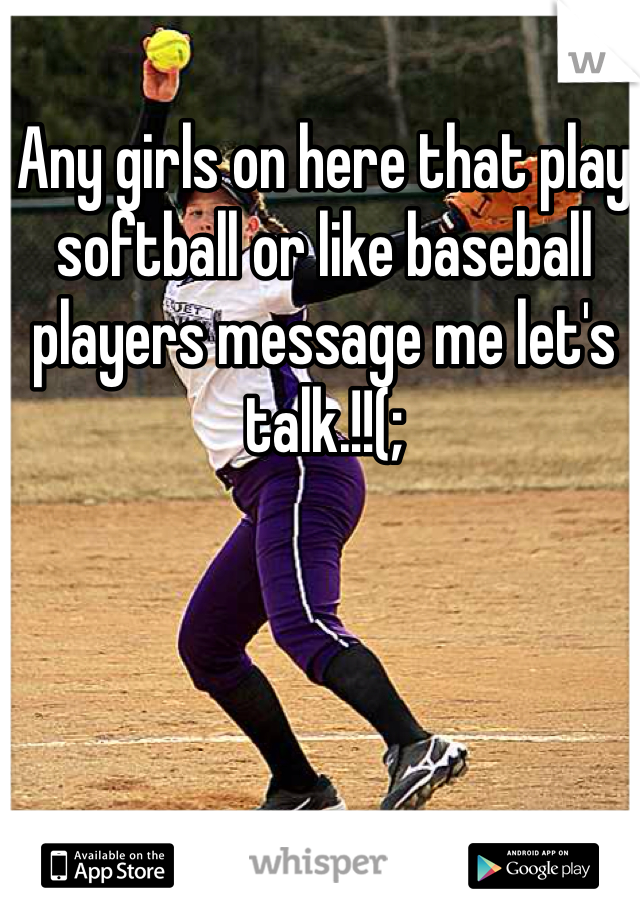 Any girls on here that play softball or like baseball players message me let's talk.!!(;